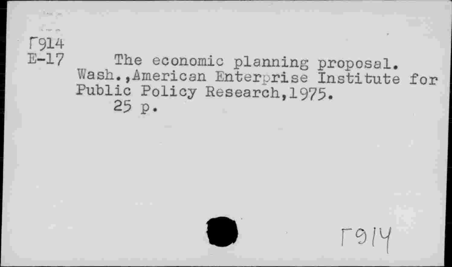 ﻿T914
E-17 The economic planning proposal.
Wash.»American Enterprise Institute for Public Policy Research,1975.
25 p.